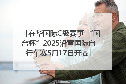 在华国际C级赛事 “国台杯”2025沿黄国际自行车赛5月17日开赛