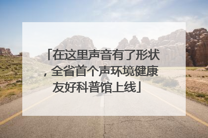 在这里声音有了形状，全省首个声环境健康友好科普馆上线