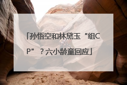 孙悟空和林黛玉“组CP”？六小龄童回应