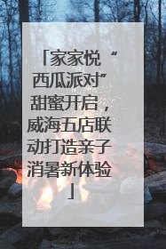 家家悦“西瓜派对”甜蜜开启，威海五店联动打造亲子消暑新体验