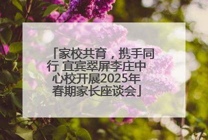 家校共育，携手同行 宜宾翠屏李庄中心校开展2025年春期家长座谈会