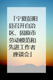 宁夏彭阳县召开自治区、固原市劳动模范和先进工作者座谈会