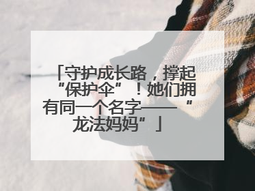 守护成长路，撑起“保护伞”！她们拥有同一个名字——“龙法妈妈”
