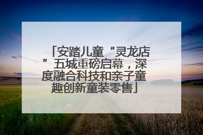 安踏儿童“灵龙店”五城重磅启幕，深度融合科技和亲子童趣创新童装零售