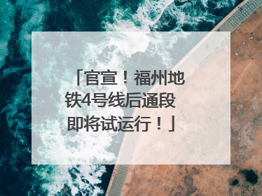 官宣！福州地铁4号线后通段即将试运行！