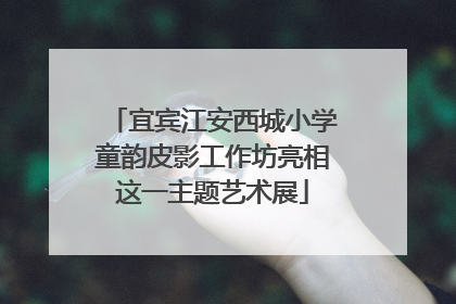 宜宾江安西城小学童韵皮影工作坊亮相这一主题艺术展