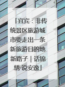 宜宾：非传统景区旅游城市要走出一条新旅游目的地新路子｜话锦绣·说安逸