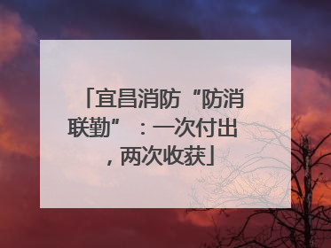 宜昌消防“防消联勤”：一次付出，两次收获