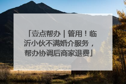 壹点帮办｜管用！临沂小伙不满婚介服务，帮办协调后商家退费
