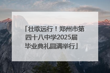 壮歌远行！郑州市第四十八中学2025届毕业典礼圆满举行