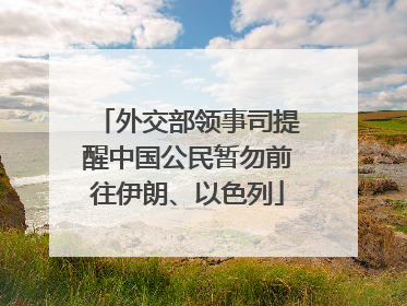 外交部领事司提醒中国公民暂勿前往伊朗、以色列