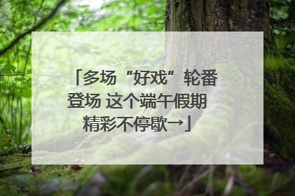 多场“好戏”轮番登场 这个端午假期精彩不停歇→