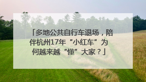 多地公共自行车退场，陪伴杭州17年“小红车”为何越来越“懂”大家？