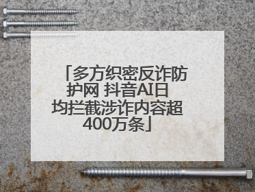 多方织密反诈防护网 抖音AI日均拦截涉诈内容超400万条