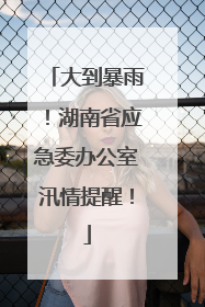 大到暴雨！湖南省应急委办公室汛情提醒！