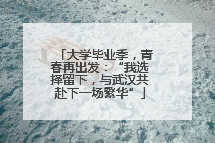 大学毕业季，青春再出发：“我选择留下，与武汉共赴下一场繁华”