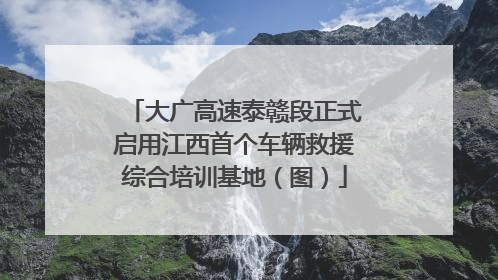 大广高速泰赣段正式启用江西首个车辆救援综合培训基地（图）