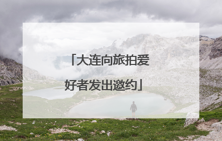 大连向旅拍爱好者发出邀约