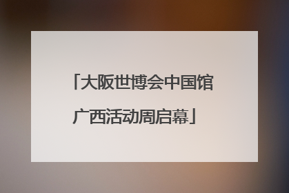 大阪世博会中国馆广西活动周启幕