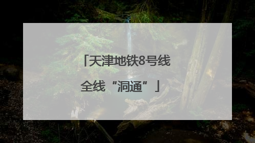 天津地铁8号线全线“洞通”