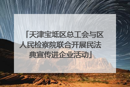 天津宝坻区总工会与区人民检察院联合开展民法典宣传进企业活动