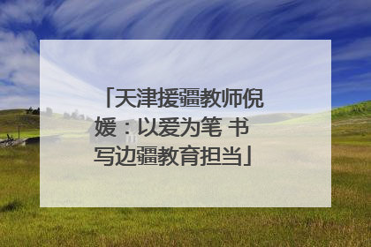 天津援疆教师倪媛：以爱为笔 书写边疆教育担当