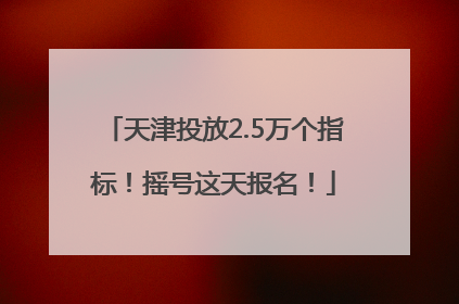 天津投放2.5万个指标！摇号这天报名！
