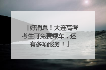 好消息！大连高考考生可免费乘车，还有多项服务！
