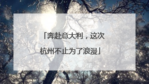 奔赴意大利，这次杭州不止为了浪漫
