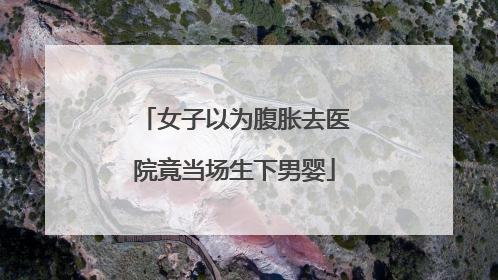 女子以为腹胀去医院竟当场生下男婴