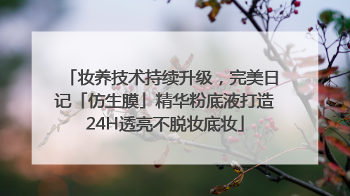 妆养技术持续升级，完美日记「仿生膜」精华粉底液打造24H透亮不脱妆底妆