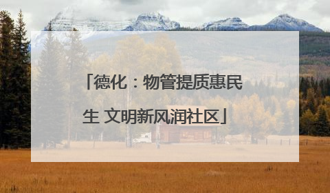 德化：物管提质惠民生 文明新风润社区