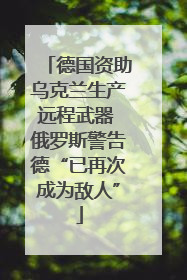 德国资助乌克兰生产远程武器 俄罗斯警告德“已再次成为敌人”
