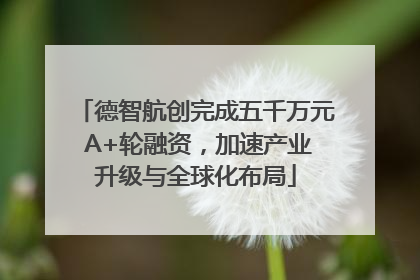 德智航创完成五千万元 A+轮融资，加速产业升级与全球化布局