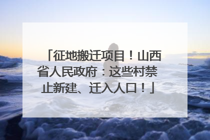 征地搬迁项目！山西省人民政府：这些村禁止新建、迁入人口！