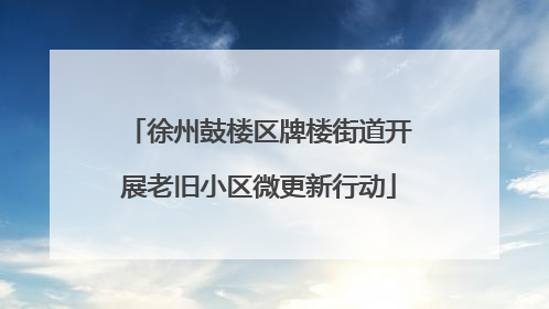 徐州鼓楼区牌楼街道开展老旧小区微更新行动