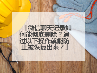 微信聊天记录如何能彻底删除？通过以下操作就能防止被恢复出来？