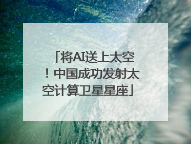 将AI送上太空！中国成功发射太空计算卫星星座