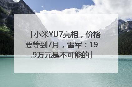 小米YU7亮相，价格要等到7月，雷军：19.9万元是不可能的