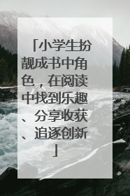 小学生扮靓成书中角色，在阅读中找到乐趣、分享收获、追逐创新