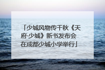 少城风物传千秋《天府·少城》新书发布会在成都少城小学举行