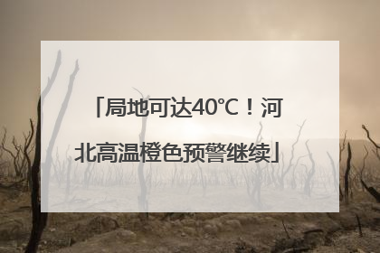 局地可达40℃！河北高温橙色预警继续