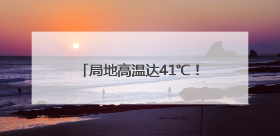 局地高温达41℃！未来几天河北北部多雷雨，个别地点有冰雹