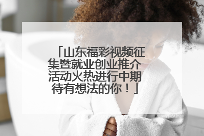山东福彩视频征集暨就业创业推介活动火热进行中期待有想法的你！