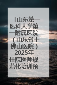 山东第一医科大学第一附属医院（山东省千佛山医院）2025年住院医师规范化培训预招收简章发布