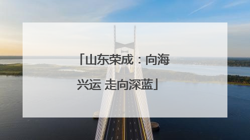山东荣成：向海兴运 走向深蓝