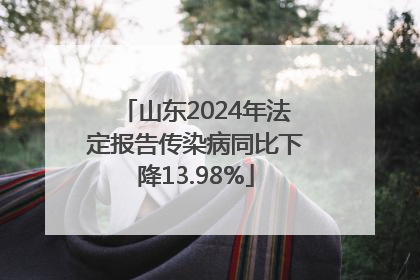 山东2024年法定报告传染病同比下降13.98%