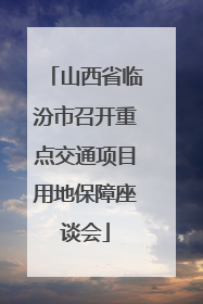 山西省临汾市召开重点交通项目用地保障座谈会