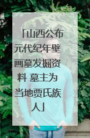 山西公布元代纪年壁画墓发掘资料 墓主为当地贾氏族人