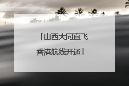 山西大同直飞香港航线开通